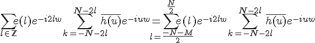 \Large%20\Bigsum_{l\in\mathbb{Z}}e(l)e^{-i2lw}\Bigsum_{k=-N-2l}^{N-2l}\bar{h(u)}e^{-iuw}=\Large%20\Bigsum_{l=\frac{-N-M}{2}}^{\frac{N}{2}}e(l)e^{-i2lw}\Bigsum_{k=-N-2l}^{N-2l}\bar{h(u)}e^{-iuw}
